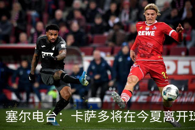 塞尔电台：卡萨多将在今夏离开球队 利雅得新月是具吸引力的选择